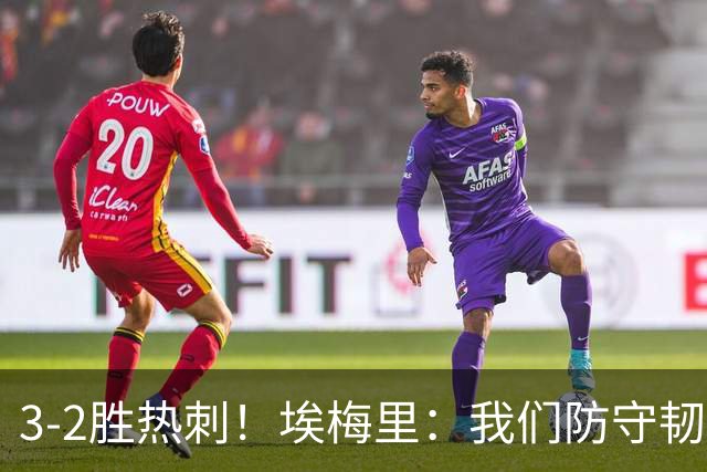 3-2胜热刺！埃梅里：我们防守韧性非常棒，胜利是不断学习的成果